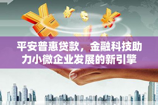 武鸣平安普惠贷款，金融科技助力小微企业发展的新引擎