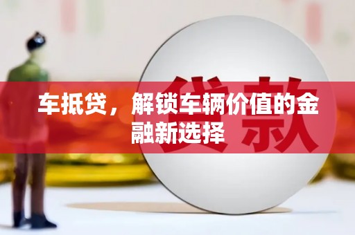 武鸣车抵贷，解锁车辆价值的金融新选择