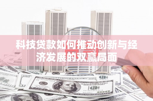 武鸣科技贷款如何推动创新与经济发展的双赢局面