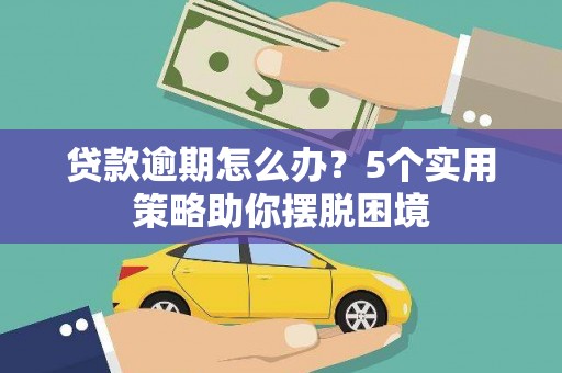 武鸣贷款逾期怎么办？5个实用策略助你摆脱困境