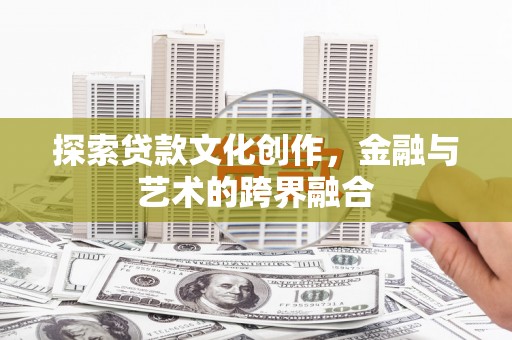 武鸣探索贷款文化创作，金融与艺术的跨界融合