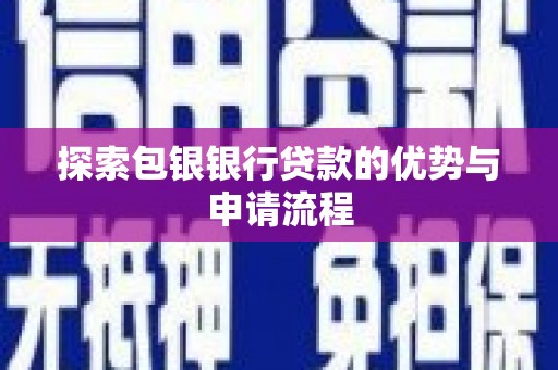 武鸣探索包银银行贷款的优势与申请流程