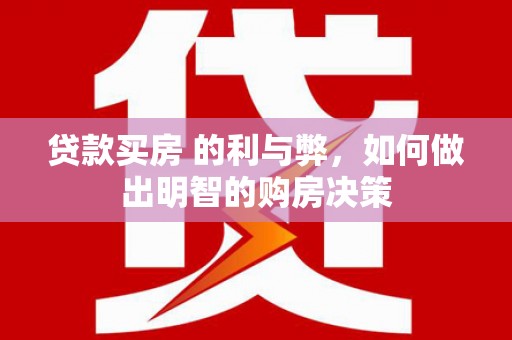 武鸣贷款买房 的利与弊，如何做出明智的购房决策