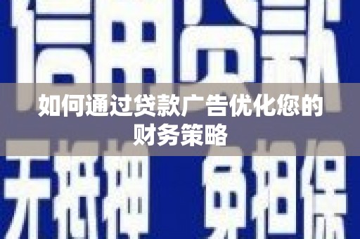 武鸣如何通过贷款广告优化您的财务策略