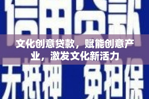 武鸣文化创意贷款，赋能创意产业，激发文化新活力