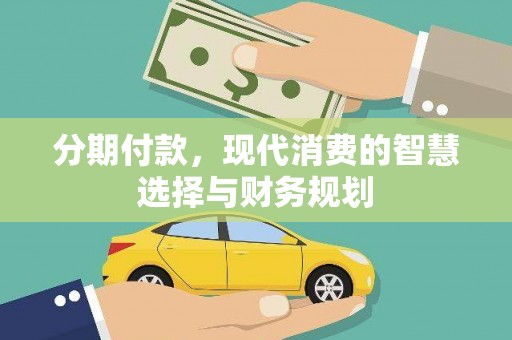 武鸣分期付款，现代消费的智慧选择与财务规划