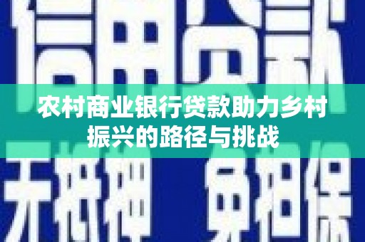 武鸣农村商业银行贷款助力乡村振兴的路径与挑战
