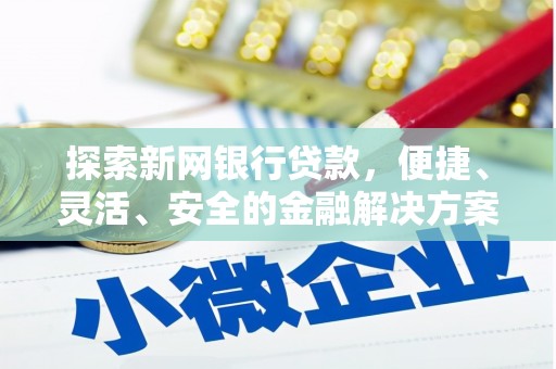武鸣探索新网银行贷款，便捷、灵活、安全的金融解决方案