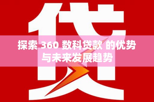 武鸣探索 360 数科贷款 的优势与未来发展趋势