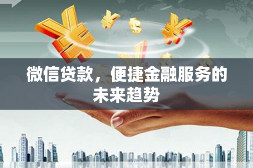 武鸣微信贷款，便捷金融服务的未来趋势