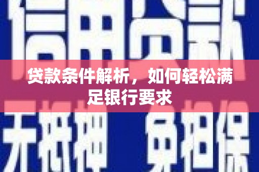 武鸣贷款条件解析，如何轻松满足银行要求