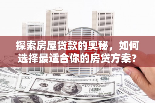武鸣探索房屋贷款的奥秘，如何选择最适合你的房贷方案？