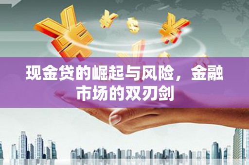 武鸣现金贷的崛起与风险，金融市场的双刃剑