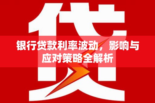 武鸣银行贷款利率波动，影响与应对策略全解析