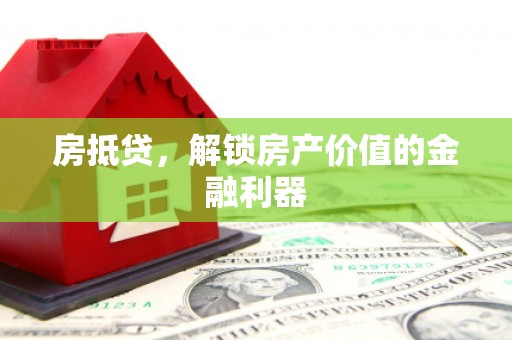 武鸣房抵贷，解锁房产价值的金融利器
