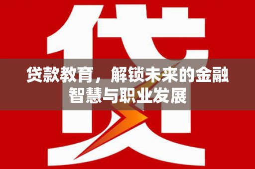 武鸣贷款教育，解锁未来的金融智慧与职业发展
