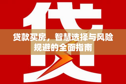武鸣贷款买房，智慧选择与风险规避的全面指南