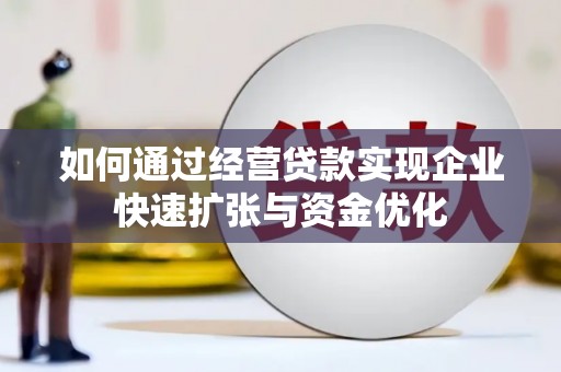 武鸣如何通过经营贷款实现企业快速扩张与资金优化