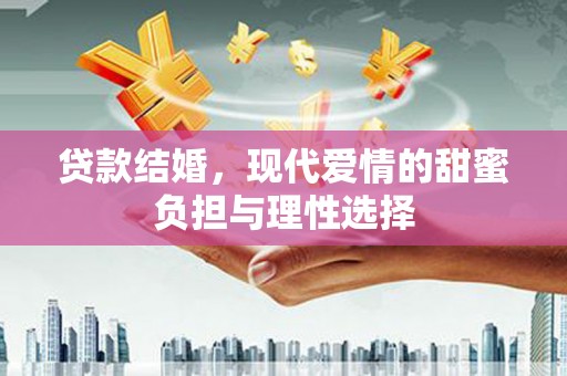 武鸣贷款结婚，现代爱情的甜蜜负担与理性选择