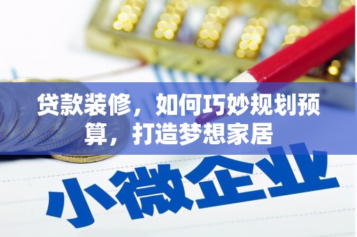 武鸣贷款装修，如何巧妙规划预算，打造梦想家居