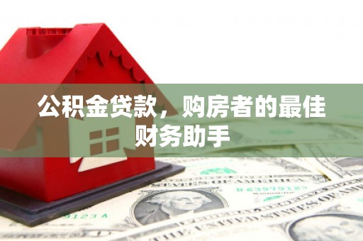 武鸣公积金贷款，购房者的最佳财务助手