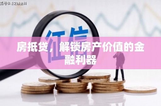 武鸣房抵贷，解锁房产价值的金融利器