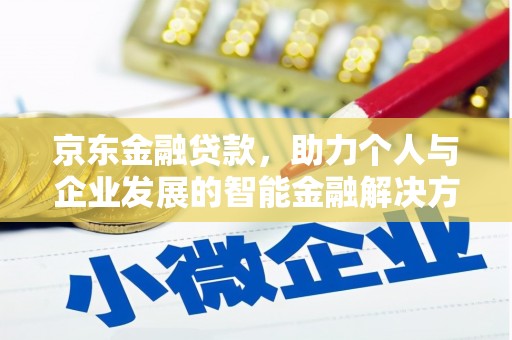 武鸣京东金融贷款，助力个人与企业发展的智能金融解决方案