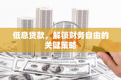 武鸣低息贷款，解锁财务自由的关键策略