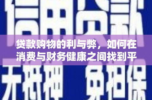 武鸣贷款购物的利与弊，如何在消费与财务健康之间找到平衡