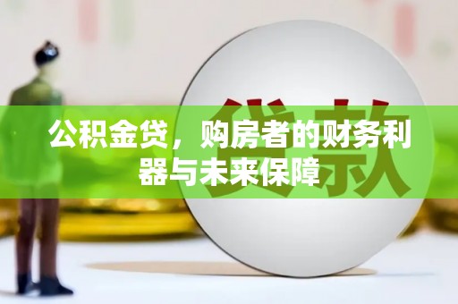 武鸣公积金贷，购房者的财务利器与未来保障