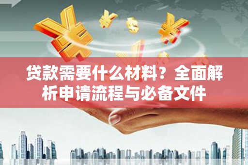 武鸣贷款需要什么材料？全面解析申请流程与必备文件