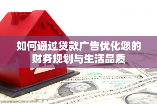 武鸣如何通过贷款广告优化您的财务规划与生活品质