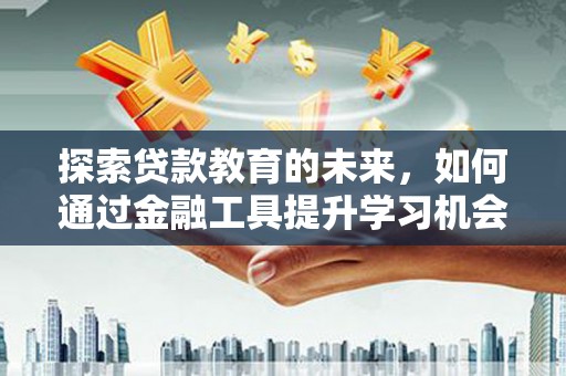 武鸣探索贷款教育的未来，如何通过金融工具提升学习机会