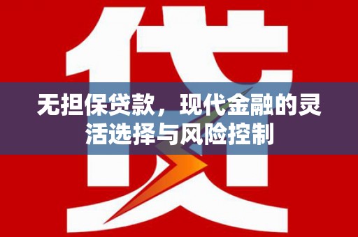 武鸣无担保贷款，现代金融的灵活选择与风险控制