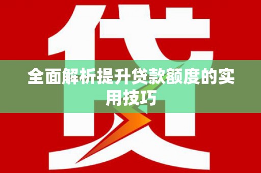 武鸣全面解析提升贷款额度的实用技巧