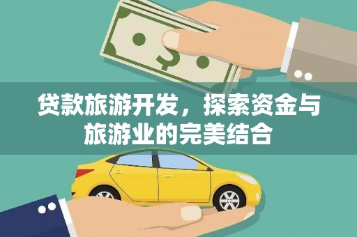 武鸣贷款旅游开发，探索资金与旅游业的完美结合