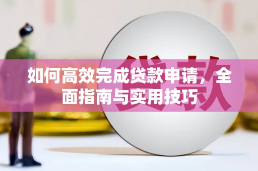 武鸣如何高效完成贷款申请，全面指南与实用技巧