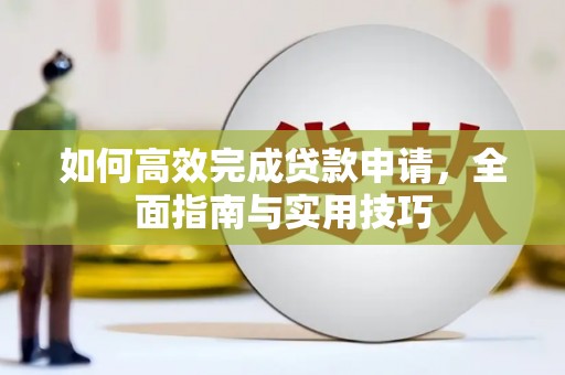 武鸣如何高效完成贷款申请，全面指南与实用技巧
