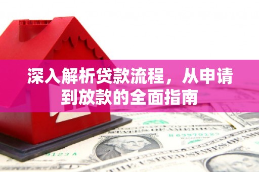 武鸣深入解析贷款流程，从申请到放款的全面指南