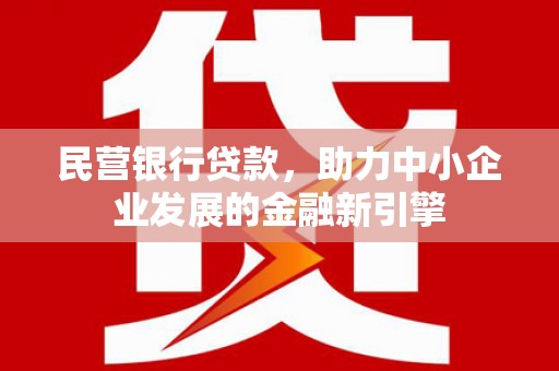 武鸣民营银行贷款，助力中小企业发展的金融新引擎