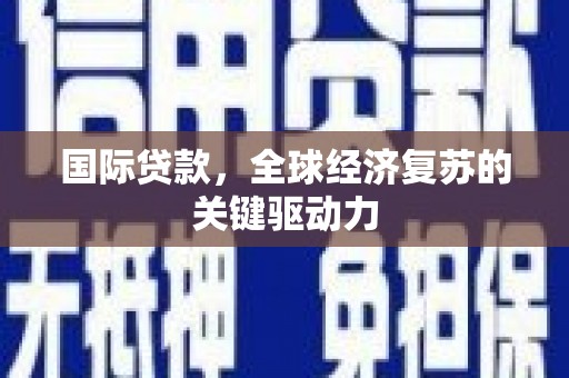 武鸣国际贷款，全球经济复苏的关键驱动力