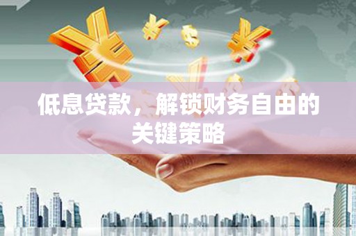 武鸣低息贷款，解锁财务自由的关键策略