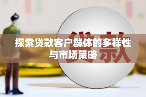 武鸣探索贷款客户群体的多样性与市场策略