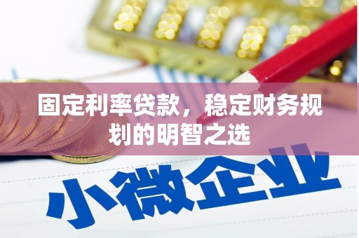 武鸣固定利率贷款，稳定财务规划的明智之选
