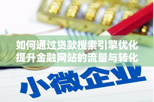 武鸣如何通过贷款搜索引擎优化提升金融网站的流量与转化率
