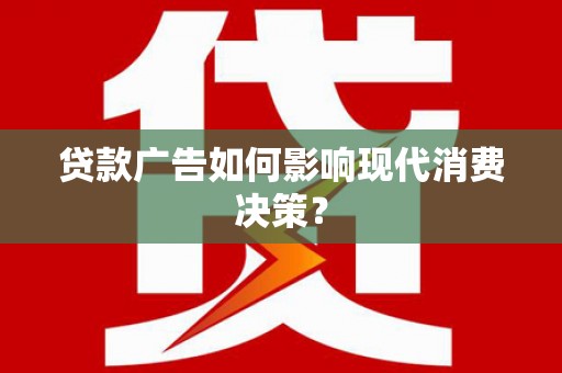 武鸣贷款广告如何影响现代消费决策？