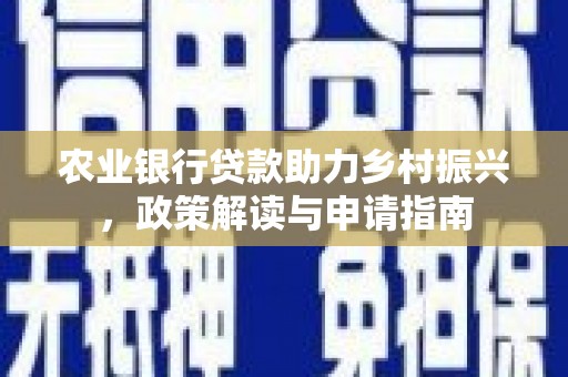武鸣农业银行贷款助力乡村振兴，政策解读与申请指南