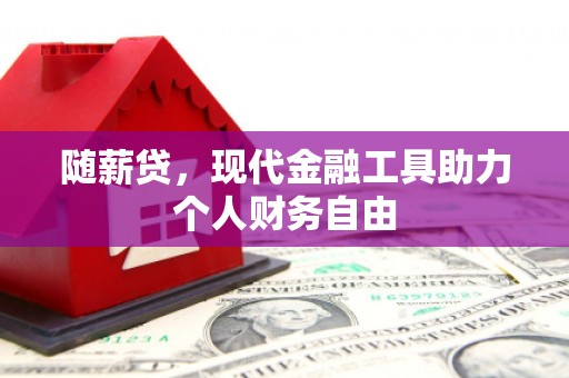 武鸣随薪贷，现代金融工具助力个人财务自由