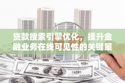 武鸣贷款搜索引擎优化，提升金融业务在线可见性的关键策略