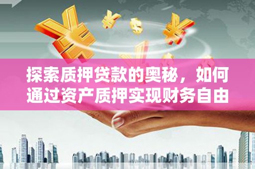 武鸣探索质押贷款的奥秘，如何通过资产质押实现财务自由